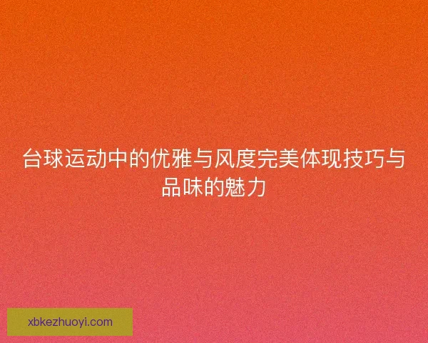 台球运动中的优雅与风度完美体现技巧与品味的魅力