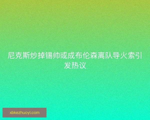 尼克斯炒掉锡帅或成布伦森离队导火索引发热议